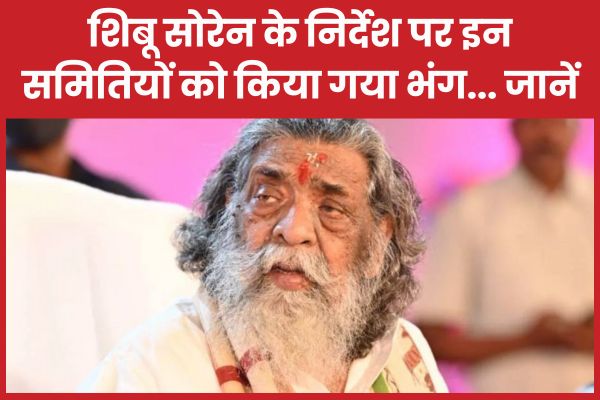 शिबू सोरेन के निर्देश पर इन समितियों को किया गया भंग… जानें शिबू सोरेन