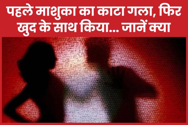 पहले माशुका का काटा गला, फिर खुद के साथ किया… जानें क्या गला