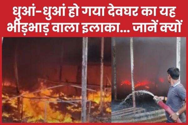 धुआं-धुआं हो गया देवघर का यह भीड़भाड़ वाला इलाका… जानें क्यों देवघर