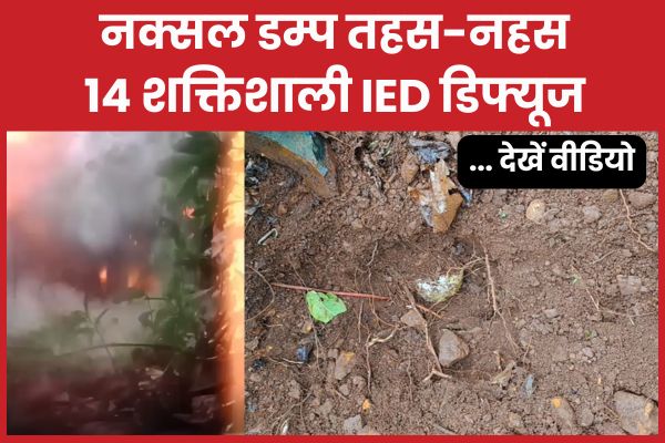 नक्सल डम्प तहस-नहस, 14 शक्तिशाली IED डिफ्यूज… देखें वीडियो IED