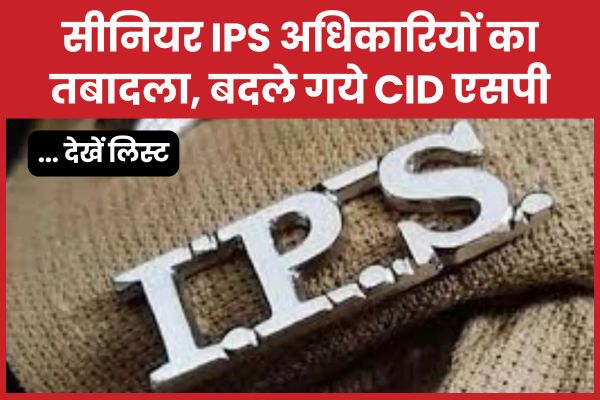 सीनियर IPS अधिकारियों का तबादला, बदले गये CID एसपी… देखें लिस्ट IPS