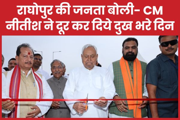 राघोपुर की जनता बोली- CM नीतीश ने दूर कर दिये दुख भरे दिन CM
