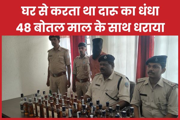 घर से करता था दारू का धंधा, 48 बोतल माल के साथ धराया घर