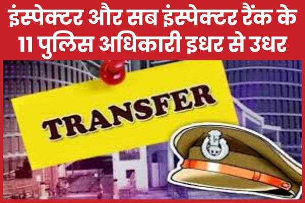 इंस्पेक्टर और सब इंस्पेक्टर रैंक के 11 पुलिस अधिकारी इधर से उधर… देखें लिस्ट इंस्पेक्टर
