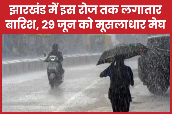 झारखंड में इस रोज तक लगातार बारिश, 29 जून को मूसलाधार मेघ बारिश