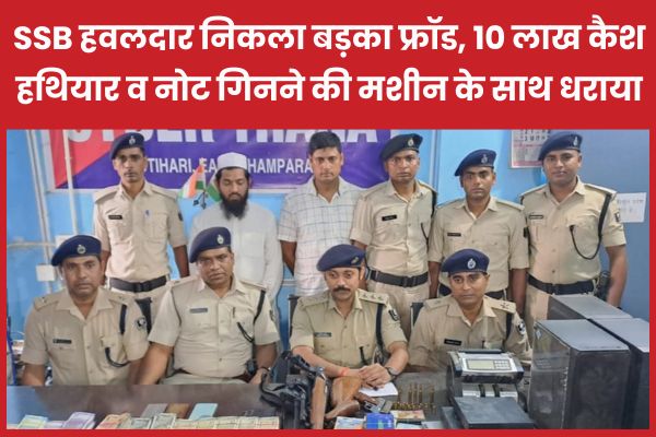 SSB हवलदार निकला बड़का फ्रॉड, 10 लाख कैश, हथियार और नोट गिनने की मशीन के साथ धराया SSB