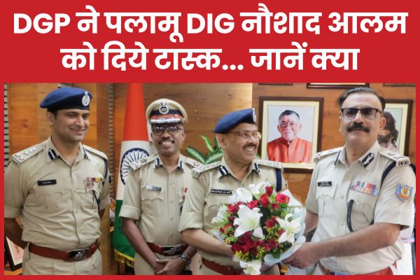 DGP ने पलामू DIG नौशाद आलम को दिये टास्क… जानें क्या DGP