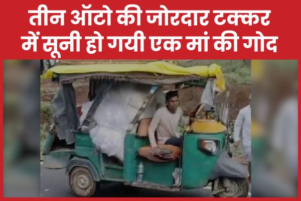 तीन ऑटो की जोरदार टक्कर में सूनी हो गयी एक मां की गोद ऑटो
