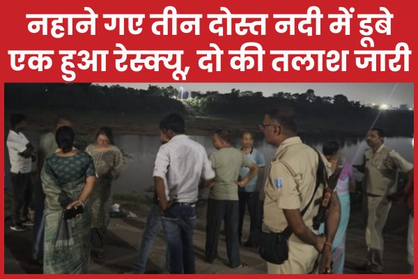 नहाने गए तीन दोस्त नदी में डूबे, एक हुआ रेस्क्यू, दो की तलाश जारी तीन