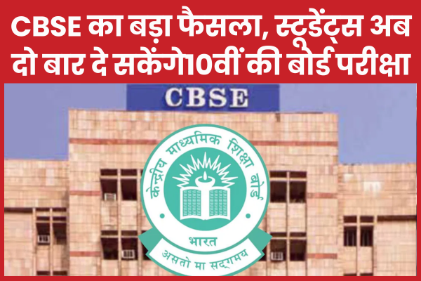 CBSE का बड़ा फैसला, स्टूडेंट्स अब दो बार दे सकेंगे10वीं की बोर्ड परीक्षा 10वीं