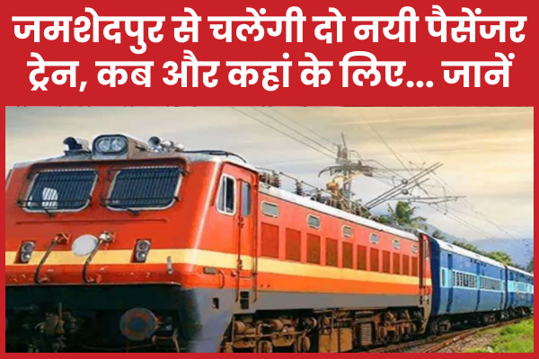 जमशेदपुर से चलेंगी दो नयी पैसेंजर ट्रेन, कब और कहां के लिए… जानें पैसेंजर