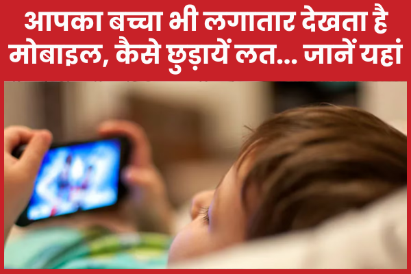 आपका बच्चा भी लगातार देखता है मोबाइल, कैसे छुड़ायें लत… जानें यहां मोबाइल