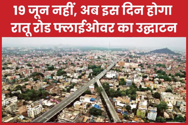19 जून नहीं, अब इस दिन होगा रातू रोड फ्लाईओवर का उद्घाटन रातू