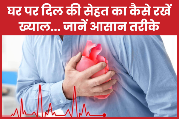 घर पर दिल की सेहत का कैसे रखें ख्याल… जानें आसान तरीके घर