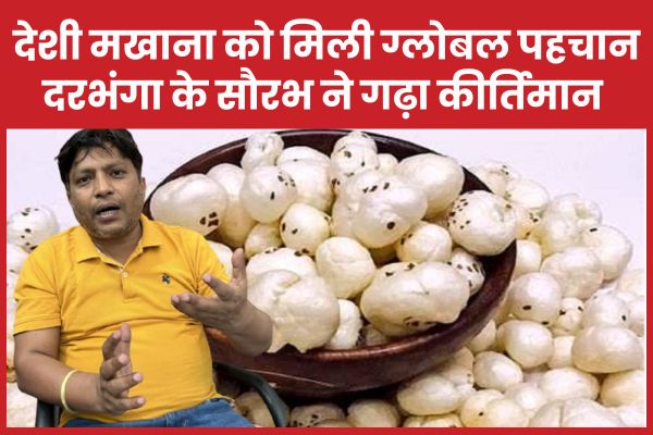 देशी मखाना को मिली ग्लोबल पहचान, दरभंगा के सौरभ ने गढ़ा कीर्तिमान मखाना