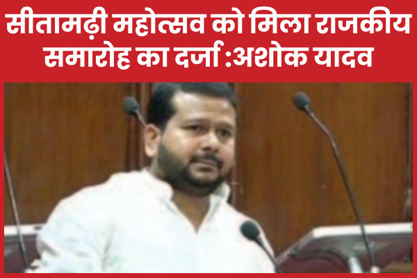 सीतामढ़ी महोत्सव को मिला राजकीय समारोह का दर्जा: अशोक यादव सीतामढ़ी