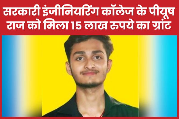 सरकारी इंजीनियरिंग कॉलेज के पीयूष राज को मिला 15 लाख रुपये का ग्रांट पीयूष राज