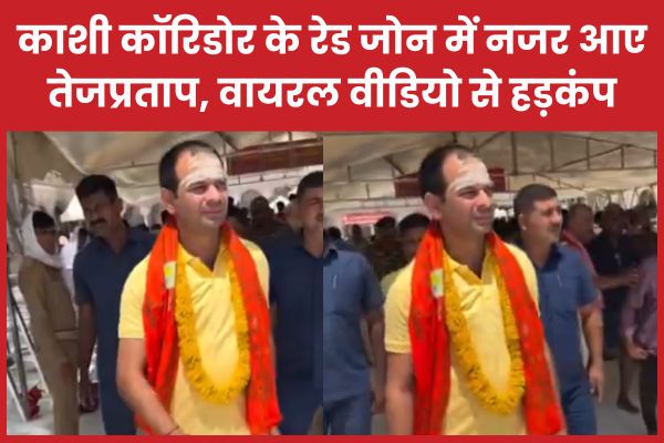 काशी कॉरिडोर के रेड जोन में नजर आए तेजप्रताप, वायरल वीडियो से हड़कंप काशी