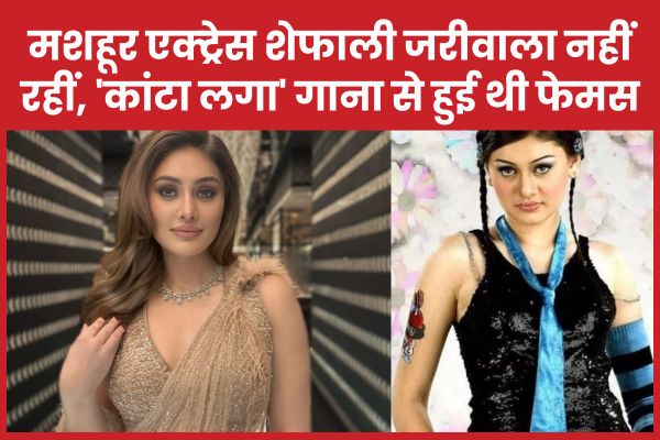 मशहूर एक्ट्रेस शेफाली जरीवाला नहीं रहीं, ‘कांटा लगा’ गाना से हुई थी फेमस शेफाली