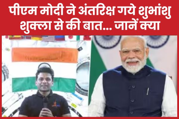 पीएम मोदी ने अंतरिक्ष गये शुभांशु शुक्ला से की बात… जानें क्या पीएम