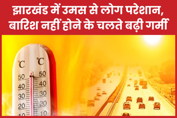 झारखंड में उमस से लोग परेशान, बारिश नहीं होने के चलते बढ़ी गर्मी झारखंड