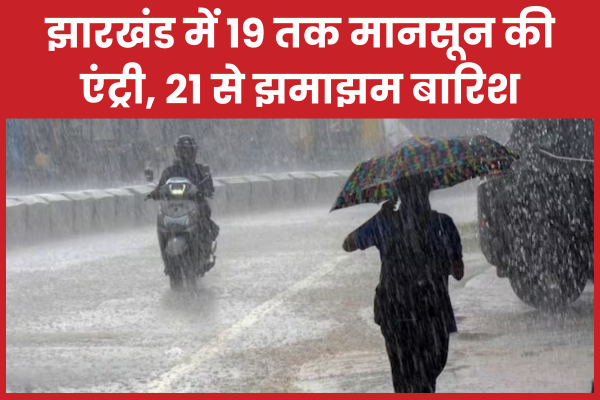 झारखंड में 19 तक मानसून की एंट्री, 21 से झमाझम बारिश मानसून