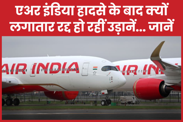 एअर इंडिया हादसे के बाद क्यों लगातार रद्द हो रहीं उड़ानें… जानें इंडिया