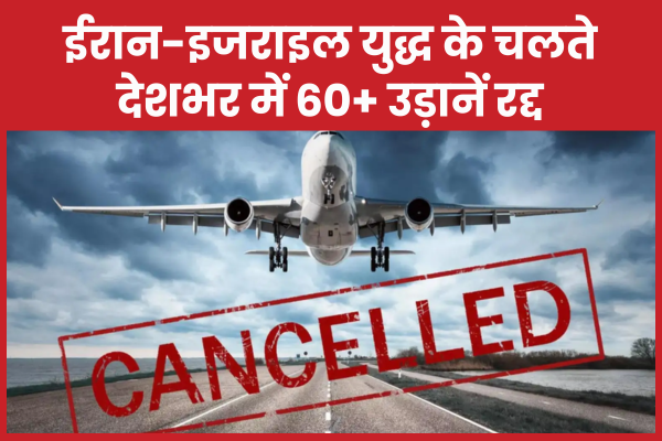 ईरान-इजराइल युद्ध के चलते देशभर में 60+ उड़ानें रद्द युद्ध