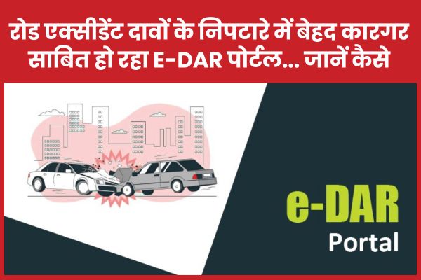 रोड एक्सी’डेंट दावों के निपटारे में बेहद कारगर साबित हो रहा E-DAR पोर्टल… जानें कैसे E-DAR