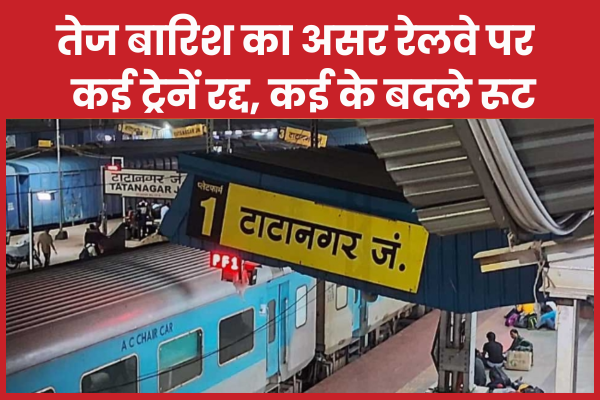 तेज बारिश का असर रेलवे पर : कई ट्रेनें रद्द, कई के बदले रूट रेलवे