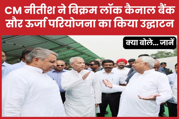 CM नीतीश ने बिक्रम लॉक कैनाल बैंक सौर ऊर्जा परियोजना का किया उद्घाटन, क्या बोले… जानें CM