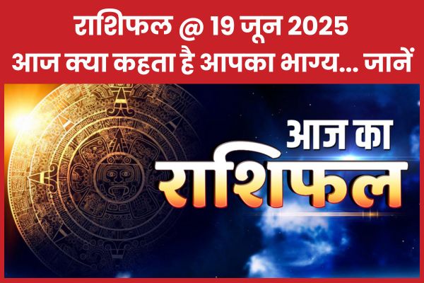 राशिफल @ 19 जून 2025… आज क्या कहता है आपका भाग्य… जानें राशिफल
