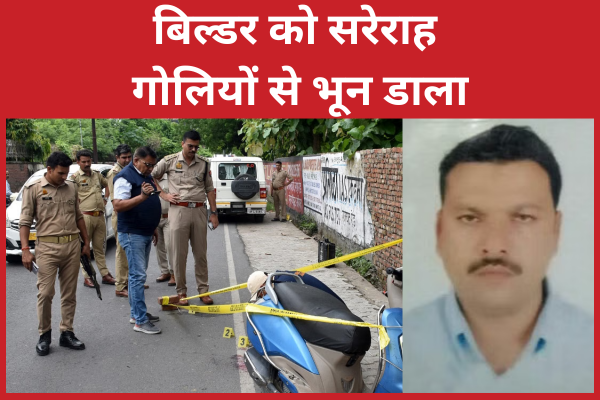 बिल्डर को सरेराह गो’लियों से भून डाला बिल्डर