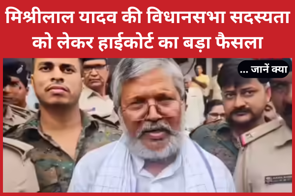 मिश्रीलाल यादव की विधानसभा सदस्यता को लेकर हाईकोर्ट का बड़ा फैसला… जानें क्या मिश्रीलाल