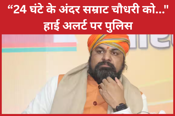 “24 घंटे के अंदर सम्राट चौधरी को…”, हाई अलर्ट पर पुलिस सम्राट