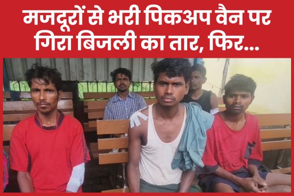 मजदूरों से भरी पिकअप वैन पर गिरा बिजली का तार, फिर… मजदूरों