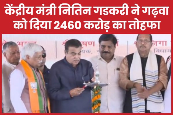 केंद्रीय मंत्री नितिन गडकरी ने गढ़वा को दिया 2460 करोड़ का तोहफा नितिन गडकरी