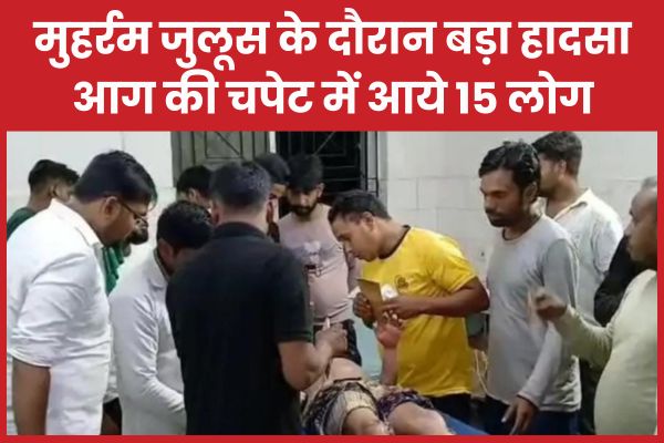 मुहर्रम जुलूस के दौरान बड़ा हादसा, आग की चपेट में आये 15 लोग मुहर्रम
