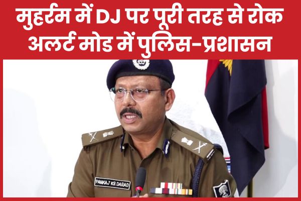 मुहर्रम में DJ पर पूरी तरह से रोक, अलर्ट मोड में पुलिस-प्रशासन मुहर्रम
