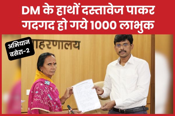 अभियान बसेरा-2 : DM के हाथों दस्तावेज पाकर गदगद हो गये 1000 लाभुक DM