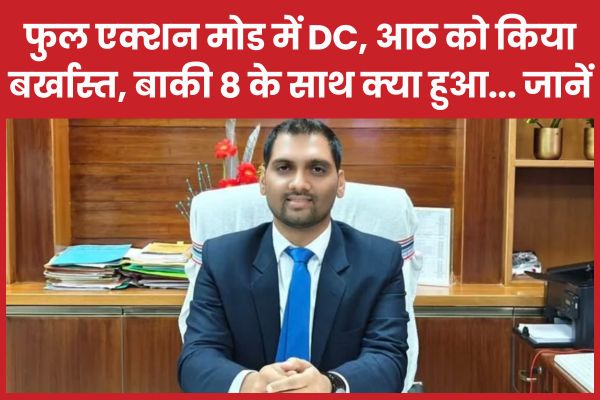 फुल एक्शन मोड में DC, आठ को किया बर्खास्त, बाकी 8 के साथ क्या हुआ… जानें DC