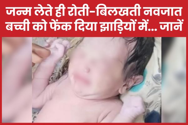 जन्म लेते ही रोती-बिलखती नवजात बच्ची को फेंक दिया झाड़ियों में… जानें बच्ची