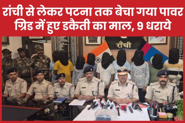 रांची से लेकर पटना तक बेचा गया पावर ग्रिड में हुए डकैती का माल, 9 धराये पावर