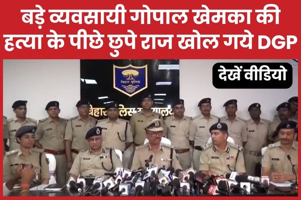 बड़े व्यवसायी गोपाल खेमका की ह’त्या के पीछे छुपे राज खोल गये DGP… देखें वीडियो DGP