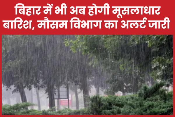 बिहार में भी अब होगी मूसलाधार बारिश, मौसम विभाग का अलर्ट जारी बारिश
