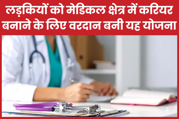 लड़कियों को मेडिकल क्षेत्र में करियर बनाने के लिए वरदान बनी यह योजना योजना