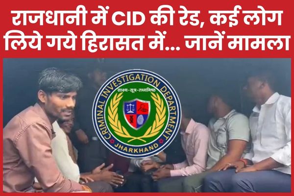 राजधानी में CID की रेड, कई लोग लिये गये हिरासत में… जानें मामला CID