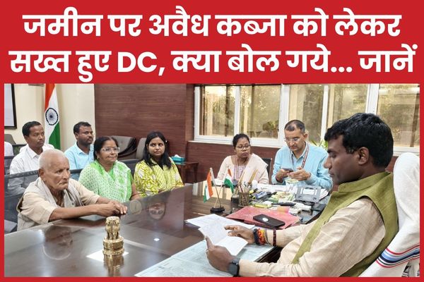 जमीन पर अवैध कब्जा को लेकर सख्त हुए DC, क्या बोल गये… जानें DC