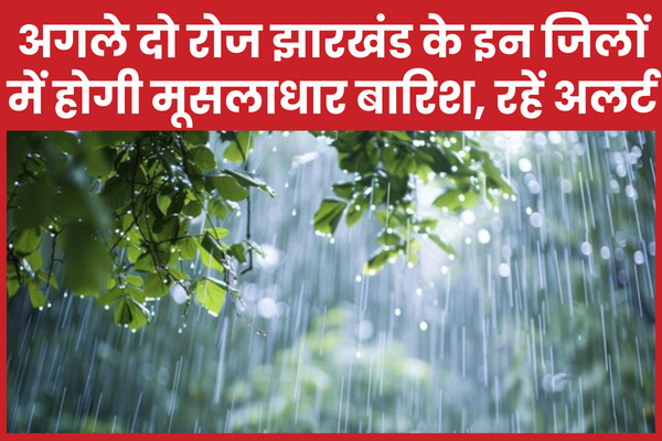 अगले दो रोज झारखंड के इन जिलों में होगी मूसलाधार बारिश, रहें अलर्ट बारिश