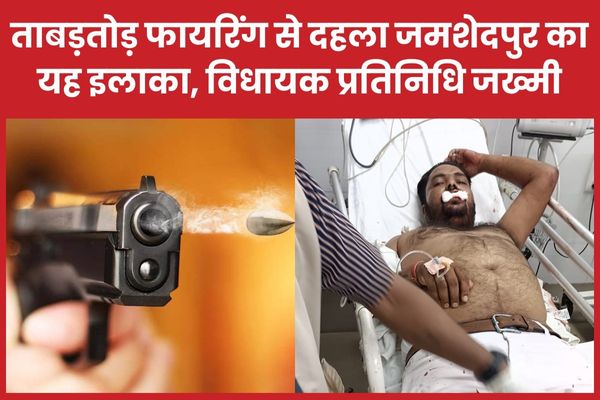 ताबड़तोड़ फायरिंग से दहला जमशेदपुर का यह इलाका, विधायक प्रतिनिधि जख्मी फायरिंग